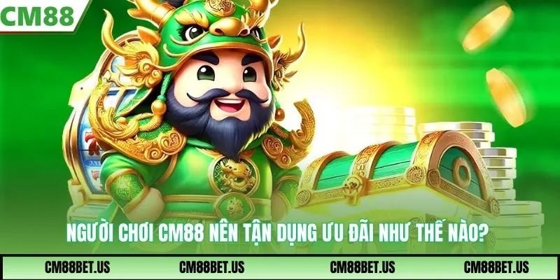 Người chơi CM88 nên tận dụng ưu đãi như thế nào?